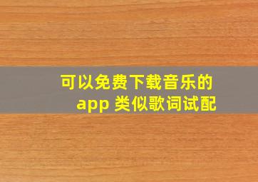 可以免费下载音乐的app 类似歌词试配